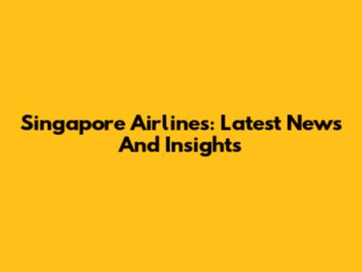Singapore Airlines: Latest News And Insights