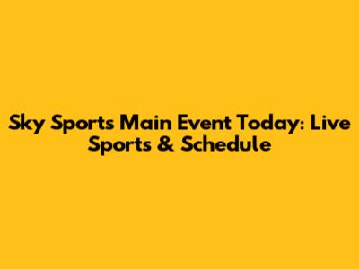 Sky Sports Main Event Today: Live Sports & Schedule