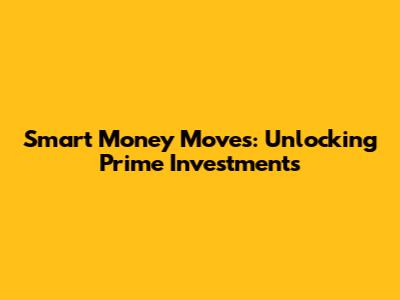 Smart Money Moves: Unlocking Prime Investments