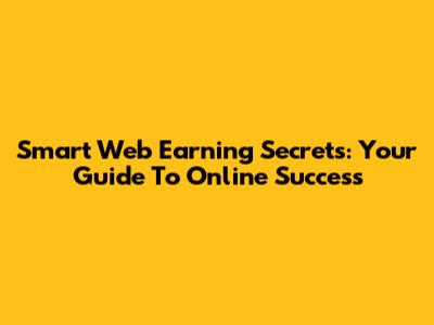 Smart Web Earning Secrets: Your Guide To Online Success