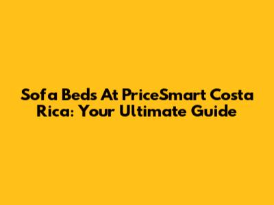 Sofa Beds At PriceSmart Costa Rica: Your Ultimate Guide