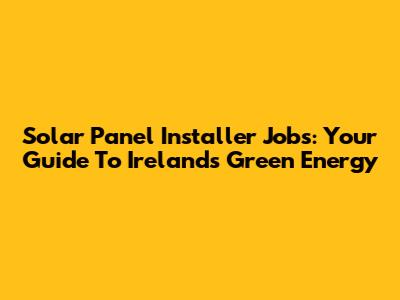 Solar Panel Installer Jobs: Your Guide To Ireland's Green Energy