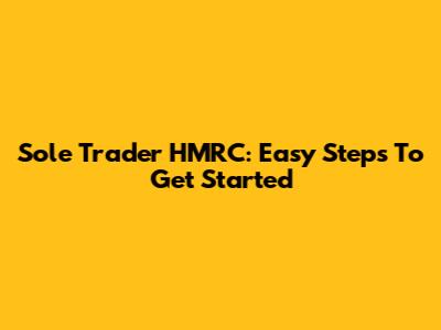 Sole Trader HMRC: Easy Steps To Get Started