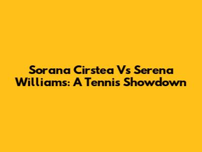 Sorana Cirstea Vs Serena Williams: A Tennis Showdown