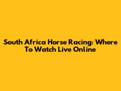 South Africa Horse Racing: Where To Watch Live Online