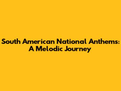 South American National Anthems: A Melodic Journey