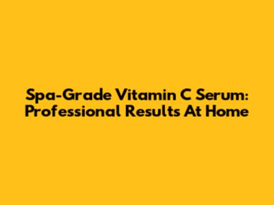Spa-Grade Vitamin C Serum: Professional Results At Home