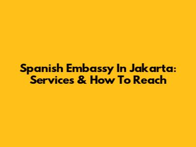 Spanish Embassy In Jakarta: Services & How To Reach