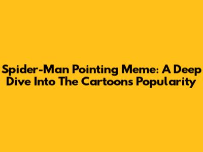 Spider-Man Pointing Meme: A Deep Dive Into The Cartoon's Popularity