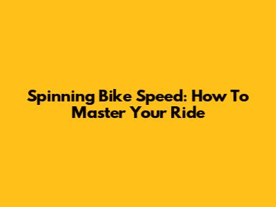 Spinning Bike Speed: How To Master Your Ride