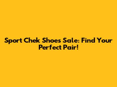 Sport Chek Shoes Sale: Find Your Perfect Pair!