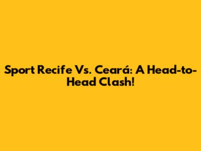 Sport Recife Vs. Ceará: A Head-to-Head Clash!
