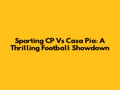 Sporting CP Vs Casa Pia: A Thrilling Football Showdown