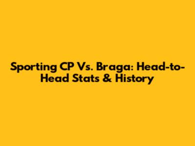 Sporting CP Vs. Braga: Head-to-Head Stats & History