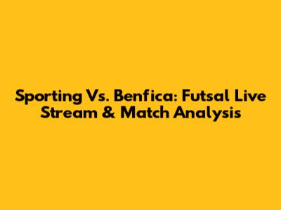 Sporting Vs. Benfica: Futsal Live Stream & Match Analysis