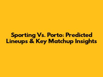 Sporting Vs. Porto: Predicted Lineups & Key Matchup Insights