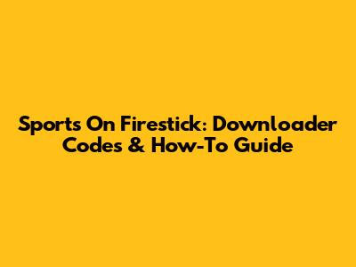 Sports On Firestick: Downloader Codes & How-To Guide