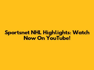Sportsnet NHL Highlights: Watch Now On YouTube!