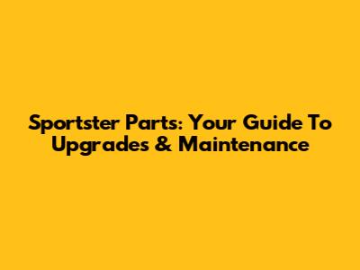 Sportster Parts: Your Guide To Upgrades & Maintenance