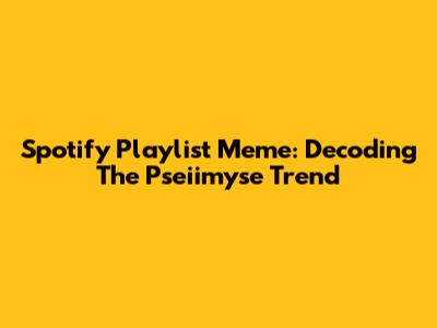 Spotify Playlist Meme: Decoding The Pseiimyse Trend