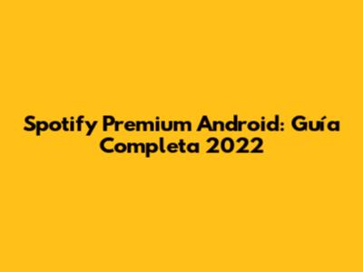 Spotify Premium Android: Guía Completa 2022