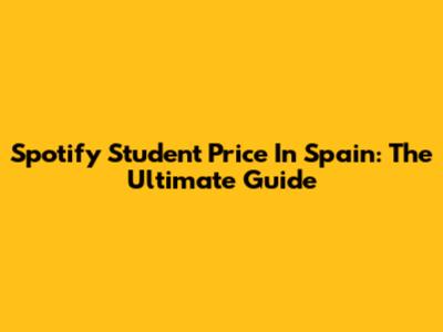 Spotify Student Price In Spain: The Ultimate Guide