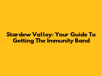 Stardew Valley: Your Guide To Getting The Immunity Band