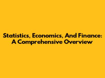 Statistics, Economics, And Finance: A Comprehensive Overview