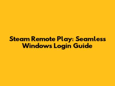 Steam Remote Play: Seamless Windows Login Guide