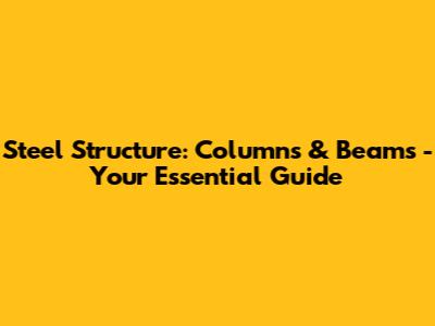 Steel Structure: Columns & Beams - Your Essential Guide