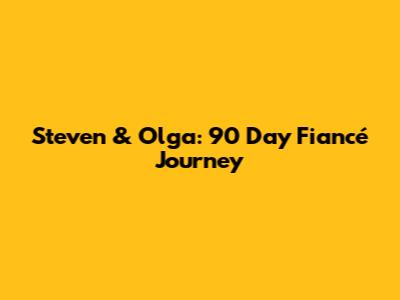 Steven & Olga: 90 Day Fiancé Journey