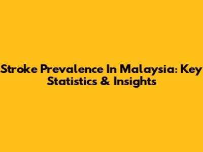 Stroke Prevalence In Malaysia: Key Statistics & Insights