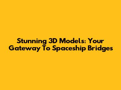 Stunning 3D Models: Your Gateway To Spaceship Bridges