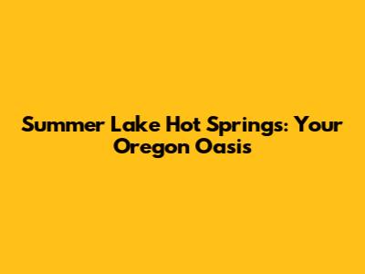 Summer Lake Hot Springs: Your Oregon Oasis
