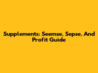 Supplements: Seemse, Sepse, And Profit Guide