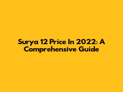 Surya 12 Price In 2022: A Comprehensive Guide