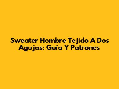 Sweater Hombre Tejido A Dos Agujas: Guía Y Patrones