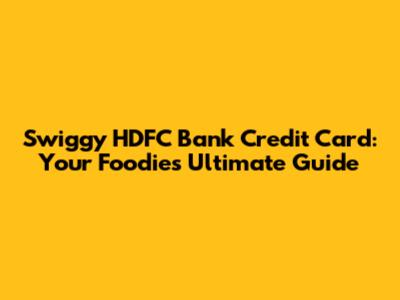 Swiggy HDFC Bank Credit Card: Your Foodie's Ultimate Guide
