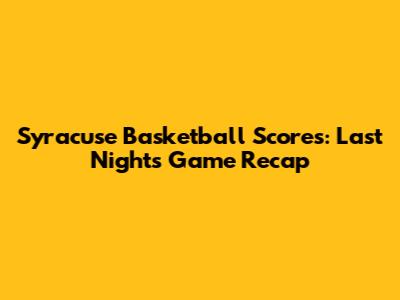 Syracuse Basketball Scores: Last Night's Game Recap