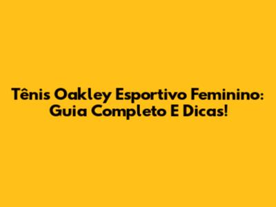 Tênis Oakley Esportivo Feminino: Guia Completo E Dicas!