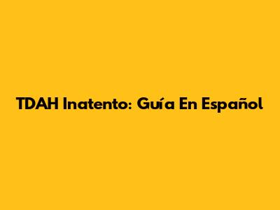 TDAH Inatento: Guía En Español