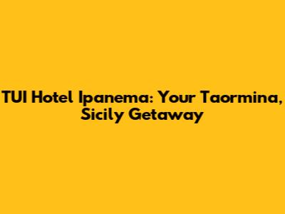 TUI Hotel Ipanema: Your Taormina, Sicily Getaway