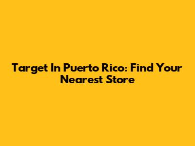 Target In Puerto Rico: Find Your Nearest Store