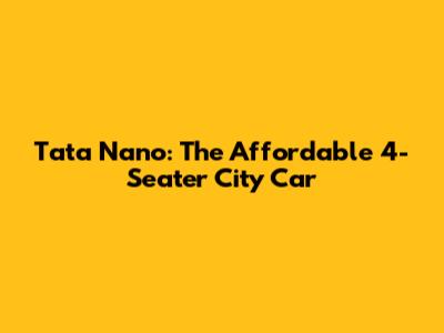 Tata Nano: The Affordable 4-Seater City Car