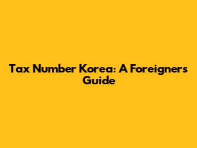 Tax Number Korea: A Foreigner's Guide