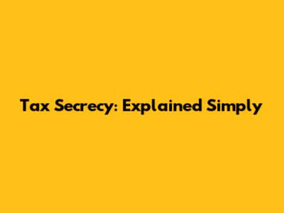 Tax Secrecy: Explained Simply