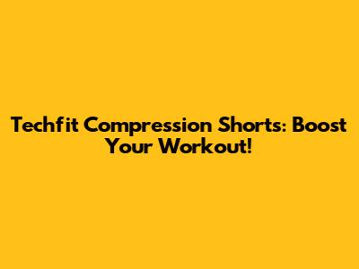Techfit Compression Shorts: Boost Your Workout!