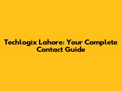Techlogix Lahore: Your Complete Contact Guide