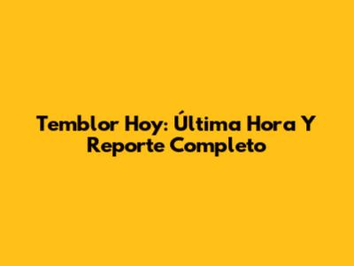Temblor Hoy: Última Hora Y Reporte Completo