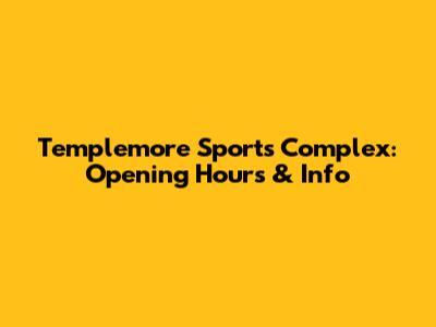 Templemore Sports Complex: Opening Hours & Info